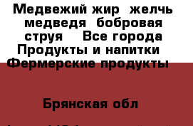 Медвежий жир, желчь медведя, бобровая струя. - Все города Продукты и напитки » Фермерские продукты   . Брянская обл.